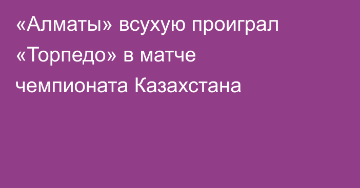 «Алматы» всухую проиграл «Торпедо» в матче чемпионата Казахстана