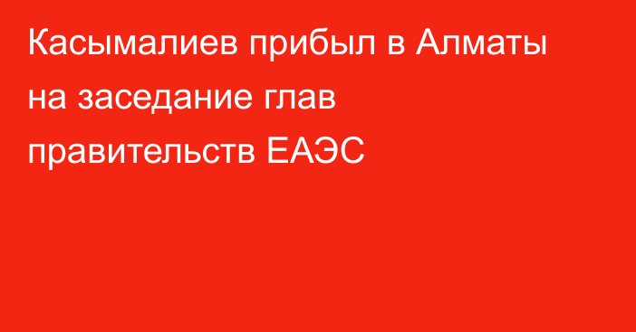 Касымалиев прибыл в Алматы на заседание глав правительств ЕАЭС