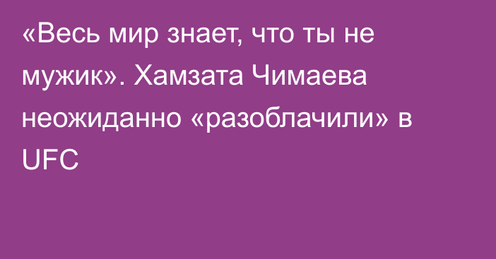 «Весь мир знает, что ты не мужик». Хамзата Чимаева неожиданно «разоблачили» в UFC