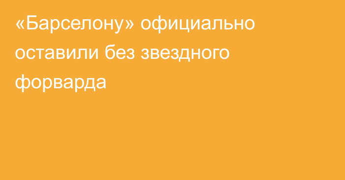 «Барселону» официально оставили без звездного форварда