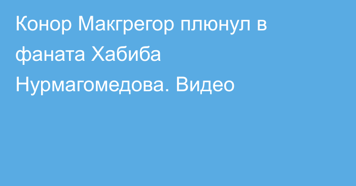 Конор Макгрегор плюнул в фаната Хабиба Нурмагомедова. Видео