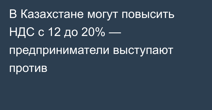 В Казахстане могут повысить НДС с 12 до 20% — предприниматели выступают против