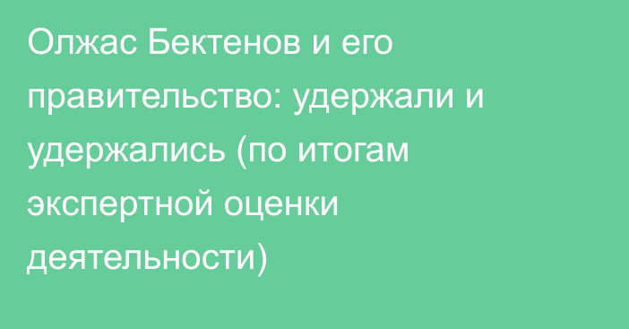 Олжас Бектенов и его правительство: удержали и удержались (по итогам экспертной оценки деятельности)