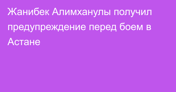 Жанибек Алимханулы получил предупреждение перед боем в Астане