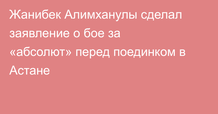 Жанибек Алимханулы сделал заявление о бое за «абсолют» перед поединком в Астане