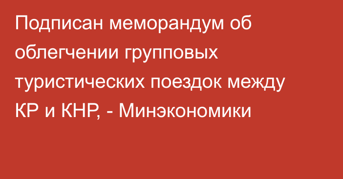 Подписан меморандум об облегчении групповых туристических поездок между КР и КНР, - Минэкономики 