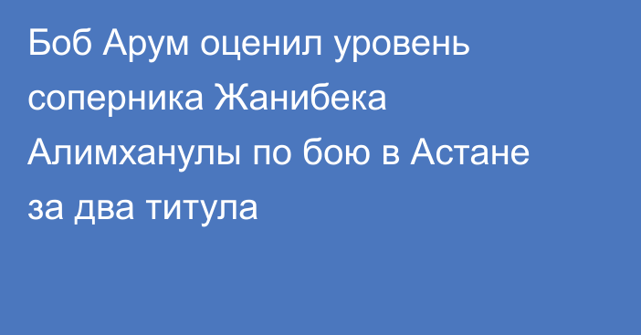 Боб Арум оценил уровень соперника Жанибека Алимханулы по бою в Астане за два титула