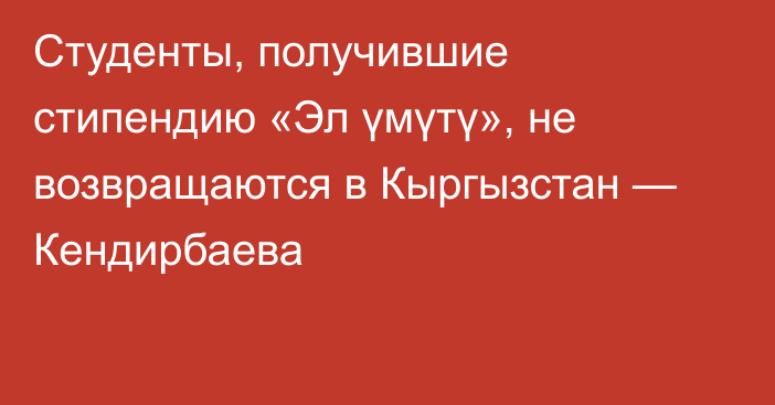 Студенты, получившие стипендию «Эл үмүтү», не возвращаются в Кыргызстан — Кендирбаева