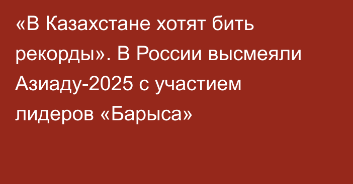 «В Казахстане хотят бить рекорды». В России высмеяли Азиаду-2025 с участием лидеров «Барыса»