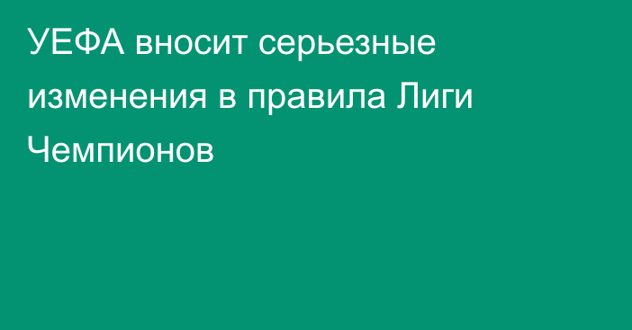 УЕФА вносит серьезные изменения в правила Лиги Чемпионов