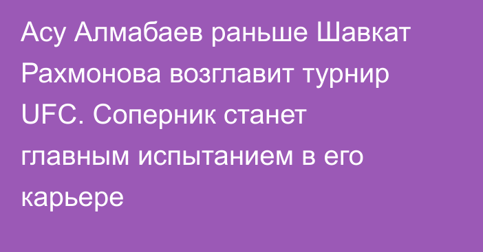 Асу Алмабаев раньше Шавкат Рахмонова возглавит турнир UFC. Соперник станет главным испытанием в его карьере