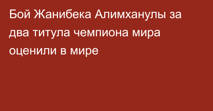 Бой Жанибека Алимханулы за два титула чемпиона мира оценили в мире