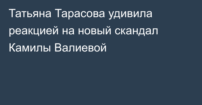 Татьяна Тарасова удивила реакцией на новый скандал Камилы Валиевой