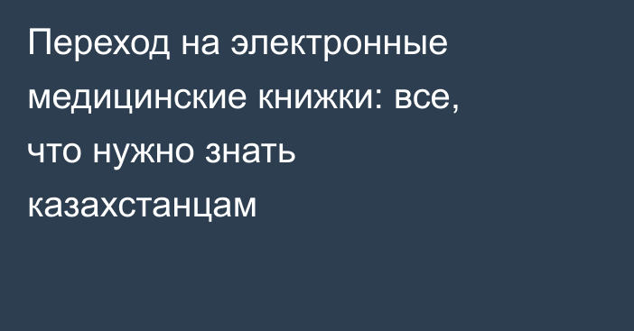 Переход на электронные медицинские книжки: все, что нужно знать казахстанцам