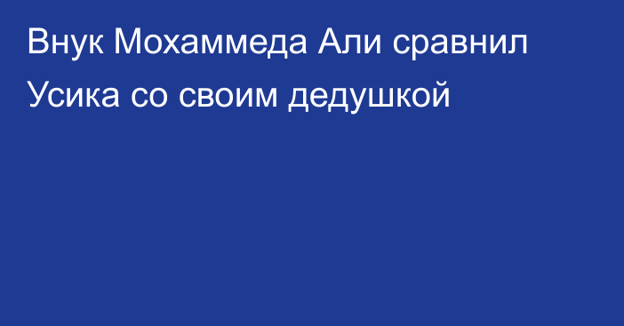 Внук Мохаммеда Али сравнил Усика со своим дедушкой