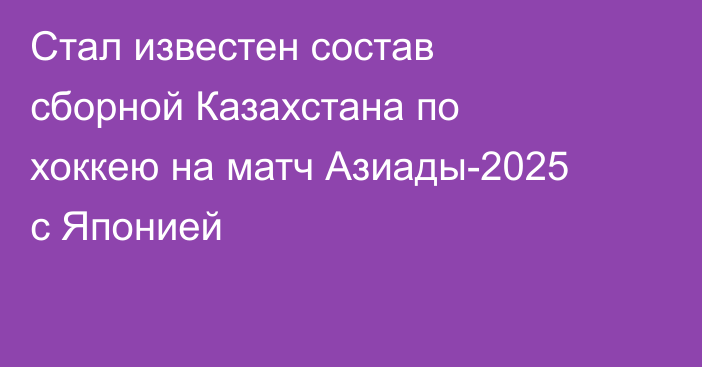 Стал известен состав сборной Казахстана по хоккею на матч Азиады-2025 с Японией