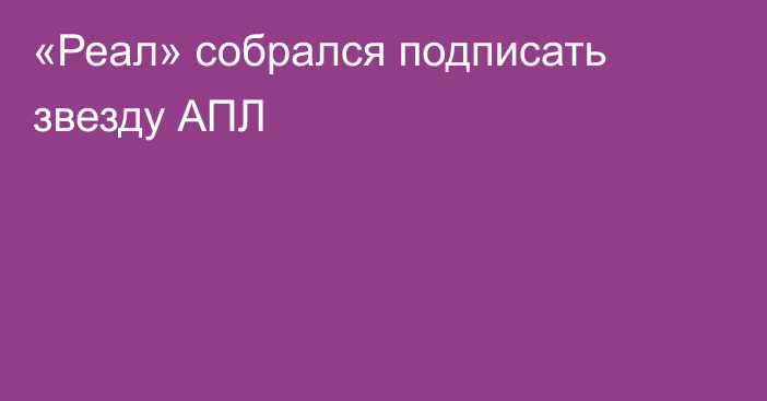 «Реал» собрался подписать звезду АПЛ