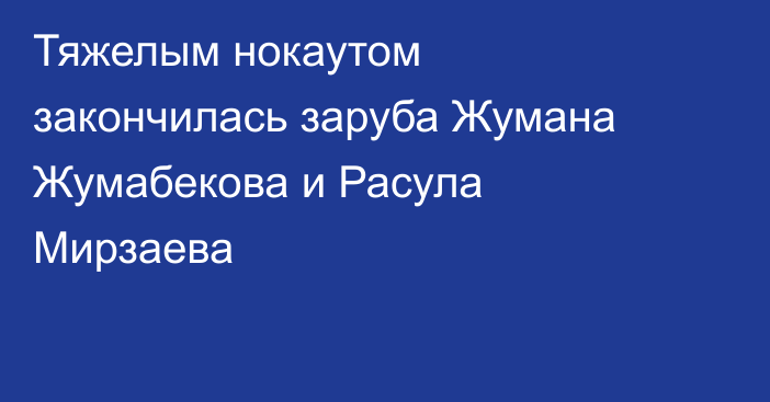 Тяжелым нокаутом закончилась заруба Жумана Жумабекова и Расула Мирзаева