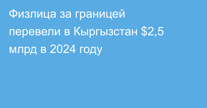 Физлица за границей перевели в Кыргызстан $2,5 млрд в 2024 году