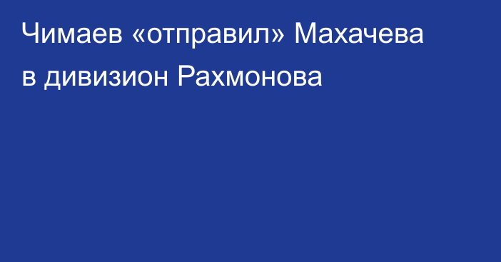 Чимаев «отправил» Махачева в дивизион Рахмонова