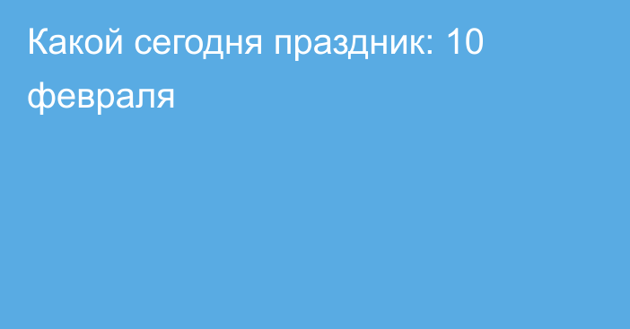 Какой сегодня праздник: 10 февраля