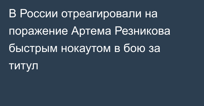 В России отреагировали на поражение Артема Резникова быстрым нокаутом в бою за титул