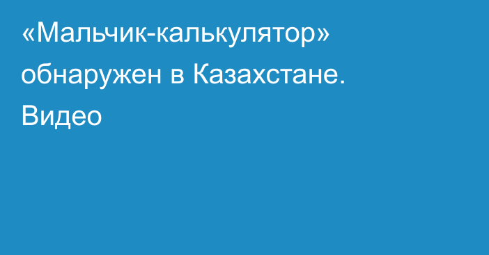 «Мальчик-калькулятор» обнаружен в Казахстане. Видео