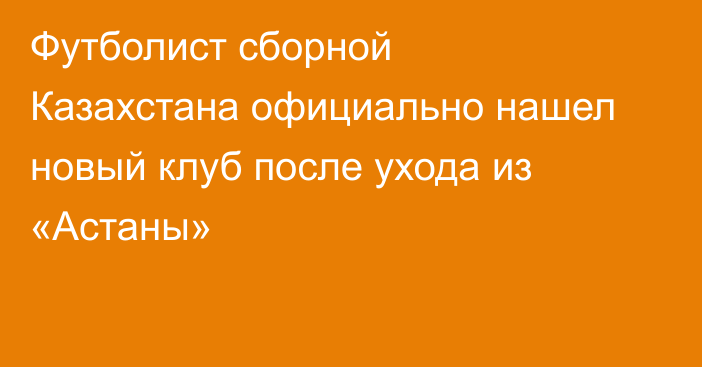 Футболист сборной Казахстана официально нашел новый клуб после ухода из «Астаны»