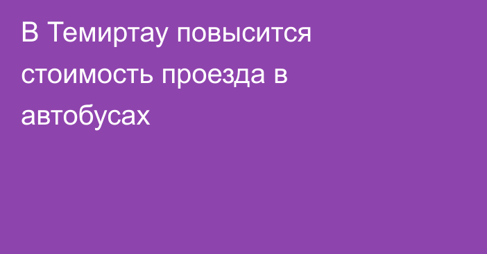 В Темиртау повысится стоимость проезда в автобусах