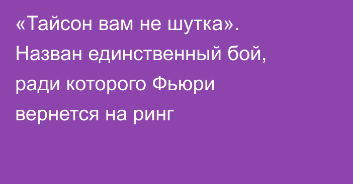 «Тайсон вам не шутка». Назван единственный бой, ради которого Фьюри вернется на ринг