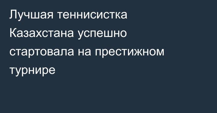 Лучшая теннисистка Казахстана успешно стартовала на престижном турнире