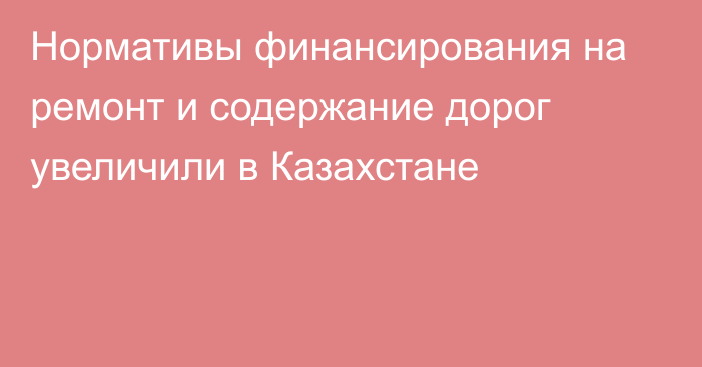 Нормативы финансирования на ремонт и содержание дорог увеличили в Казахстане