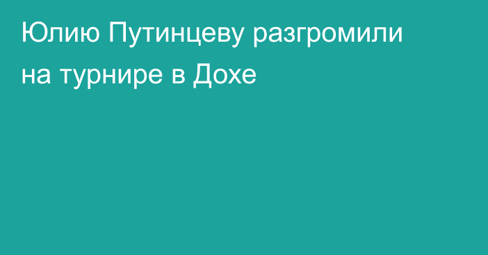 Юлию Путинцеву разгромили на турнире в Дохе