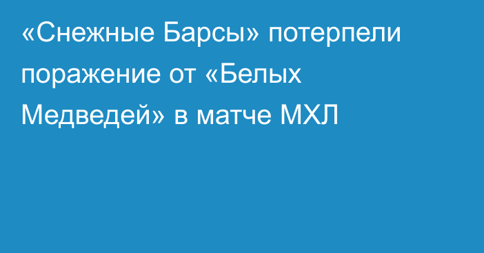 «Снежные Барсы» потерпели поражение от «Белых Медведей» в матче МХЛ