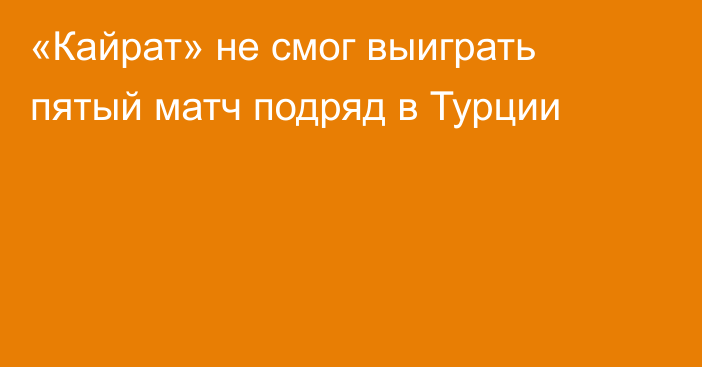 «Кайрат» не смог выиграть пятый матч подряд в Турции