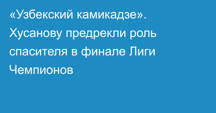 «Узбекский камикадзе». Хусанову предрекли роль спасителя в финале Лиги Чемпионов