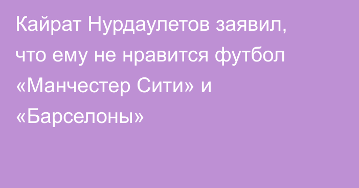 Кайрат Нурдаулетов заявил, что ему не нравится футбол «Манчестер Сити» и «Барселоны»