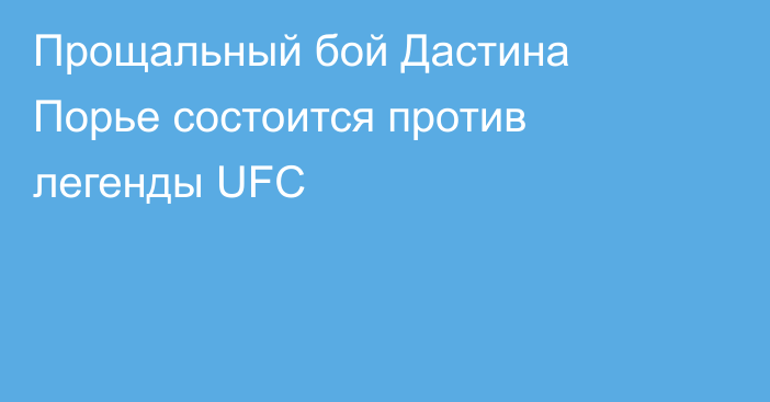 Прощальный бой Дастина Порье состоится против легенды UFC