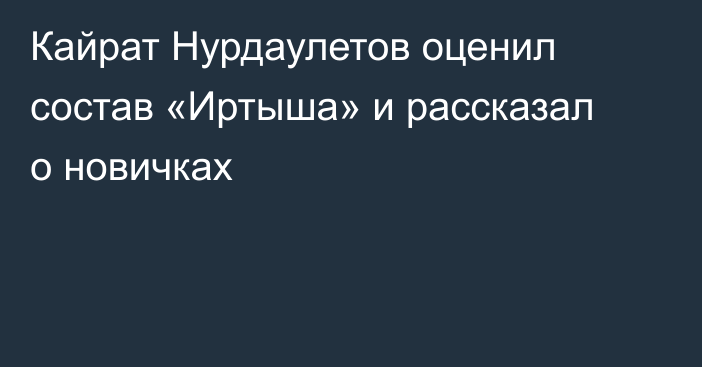 Кайрат Нурдаулетов оценил состав «Иртыша» и рассказал о новичках