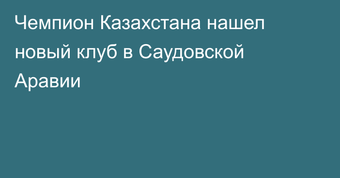 Чемпион Казахстана нашел новый клуб в Саудовской Аравии