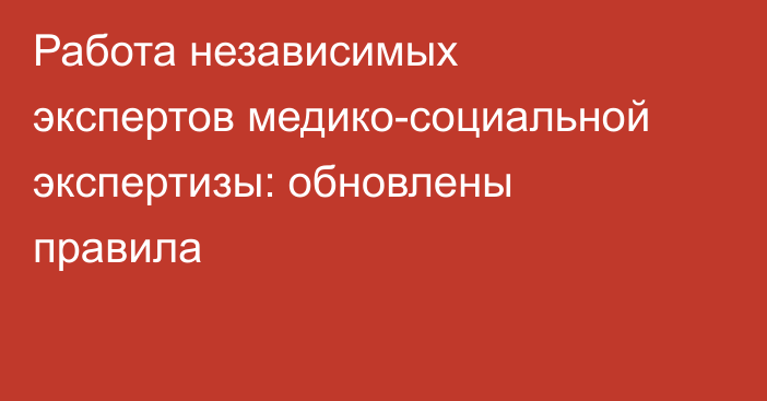 Работа независимых экспертов медико-социальной экспертизы: обновлены правила