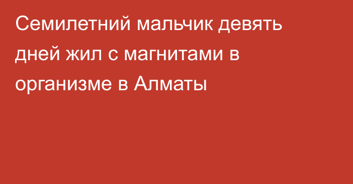 Семилетний мальчик девять дней жил с магнитами в организме в Алматы