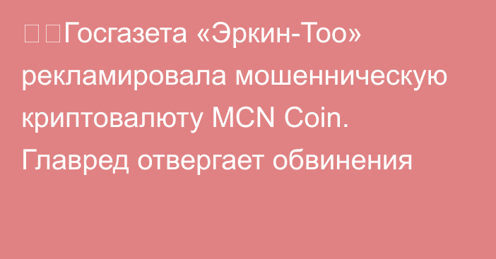 ❗️Госгазета «Эркин-Тоо» рекламировала мошенническую криптовалюту MCN Coin. Главред отвергает обвинения