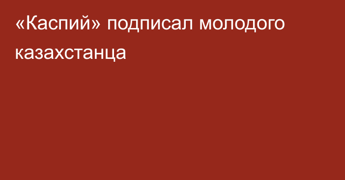 «Каспий» подписал молодого казахстанца