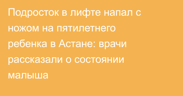 Подросток в лифте напал с ножом на пятилетнего ребенка в Астане: врачи рассказали о состоянии малыша