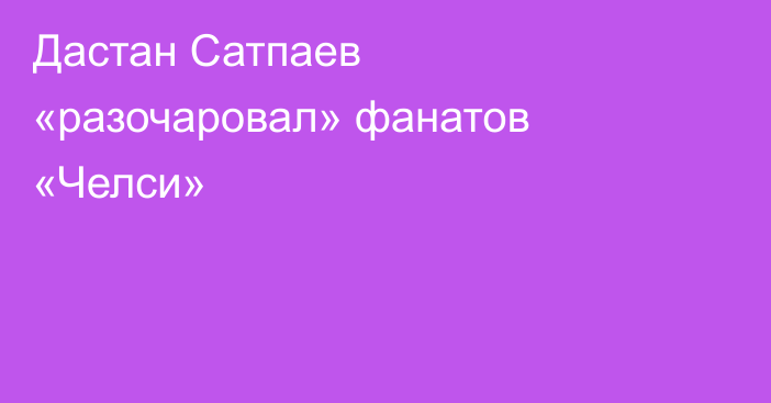 Дастан Сатпаев «разочаровал» фанатов «Челси»