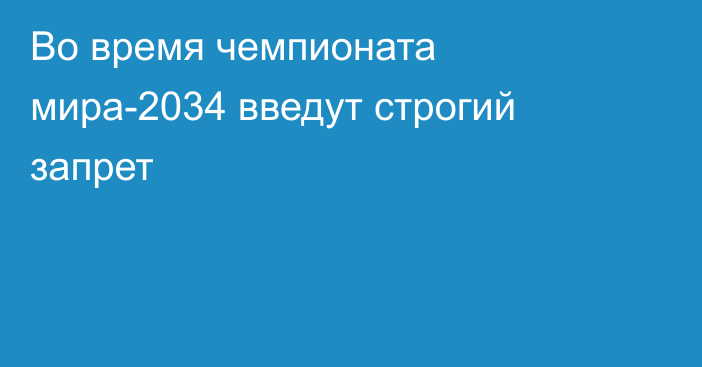 Во время чемпионата мира-2034 введут строгий запрет