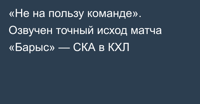 «Не на пользу команде». Озвучен точный исход матча «Барыс» — СКА в КХЛ