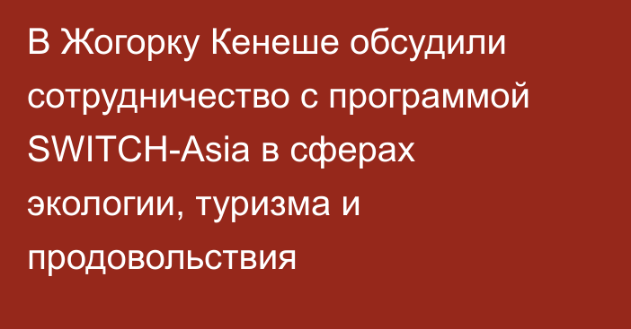 В Жогорку Кенеше обсудили сотрудничество с программой SWITCH-Asia в сферах экологии, туризма и продовольствия