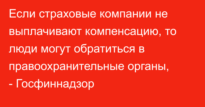 Если страховые компании не выплачивают компенсацию, то люди могут обратиться в правоохранительные органы, - Госфиннадзор